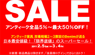 アーリースプリングセール！　アンティーク全品５％～最大５０％OFF！　アンティーク家具 市場相場２～３割安のDenimが送る日本最安値級！「限界底値」のスーパーセール！　 2011 2 . 5 Sat  ‐ 3 . 4 Fri　　※新着・新品商品は除きます。「会員様ログイン」でさらにおトク！ 