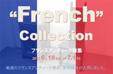French Collection フランスアンティーク特集 2011 6 . 18 Sat ～ 7 .1 Fri 厳選のフランスアンティーク家具、照明器具が入荷しました。