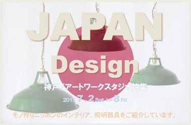 JAPAN Design アートワークスタジオ特集 2011 7 . 2 Sat ～ 8 Fri モノ作りニッポンのインテリア、照明器具をご紹介しています。