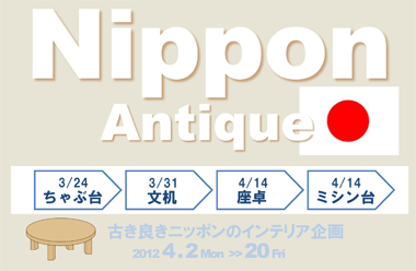 Nippon Antique 古き良きニッポンのインテリア企画 2012 4 . 2 Mon - 20 Fri